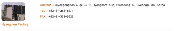 Hyangnam Factory Address : Jeyakgongdan 4-gil 35-9, Hyangnam-eup, Hwaseong-si, Gyeonggi-do, Korea; TEL : +82-31-353-5271; FAX : +82-31-353-5626