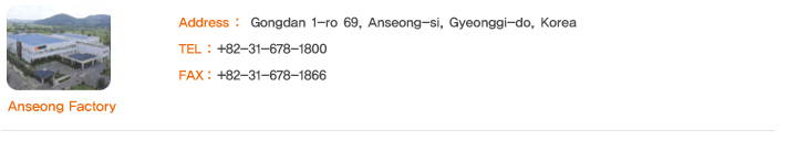 Anseong Factory Address : Gongdan 1-ro 69, Anseong-si, Gyeonggi-do, Korea; TEL : +82-31-678-1800; FAX : +82-31-678-1866