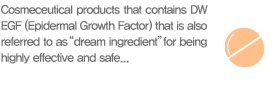Cosmeceutical products that contains DW EGF (Epidermal Growth Factor) that is also referred to as“dream ingredient”for being highly effective and safe...